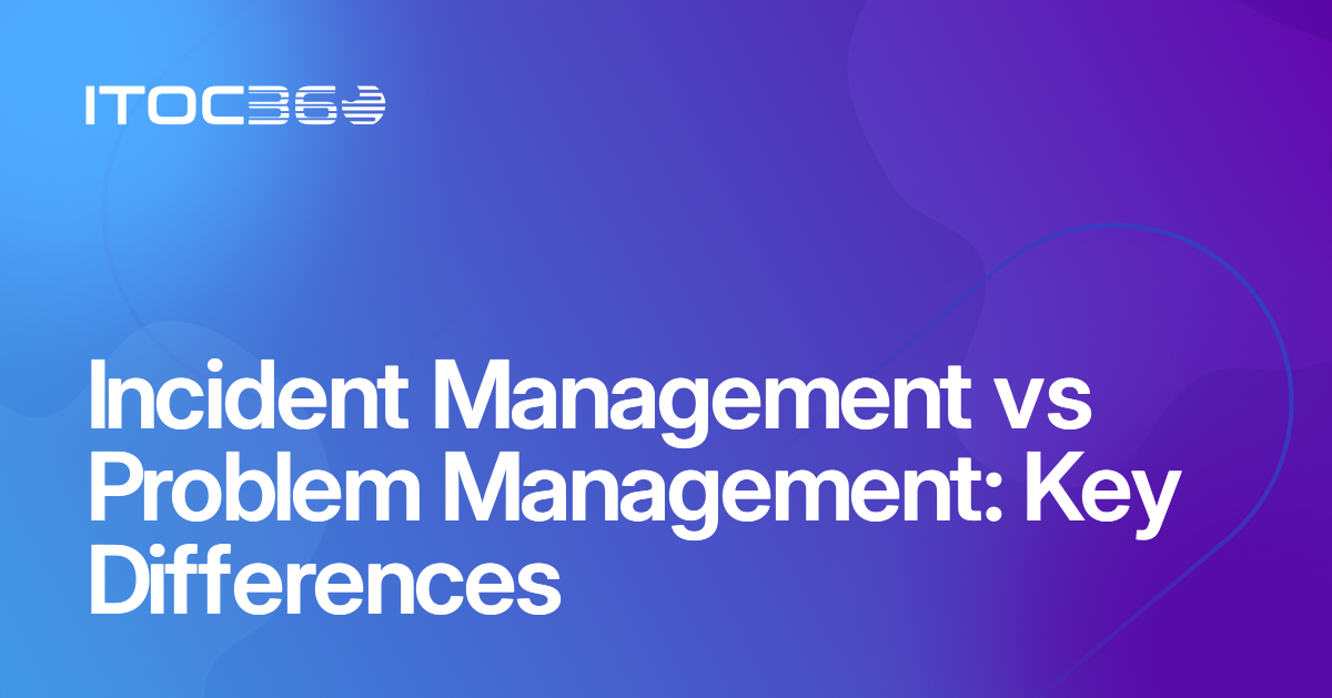 Incident Management vs Problem Management: Key Differences