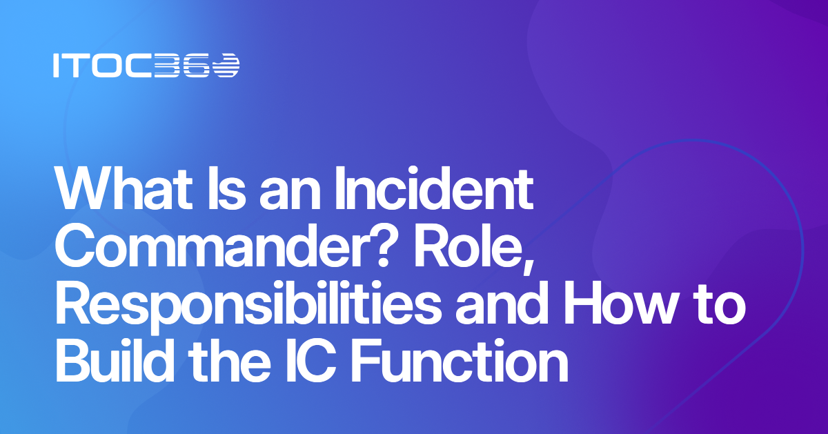 What Is an Incident Commander? Role, Responsibilities and How to Build the IC Function
